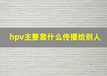 hpv主要靠什么传播给别人