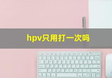 hpv只用打一次吗