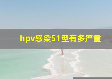 hpv感染51型有多严重