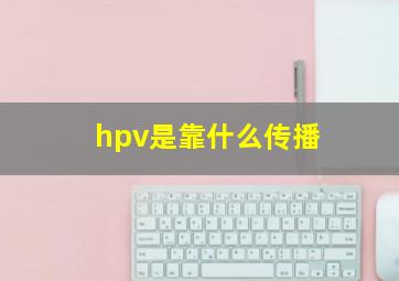 hpv是靠什么传播