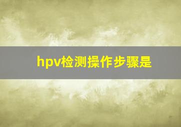 hpv检测操作步骤是