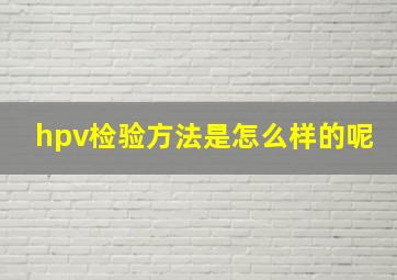 hpv检验方法是怎么样的呢