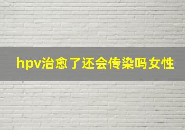 hpv治愈了还会传染吗女性