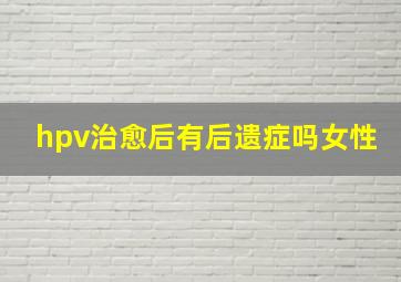 hpv治愈后有后遗症吗女性