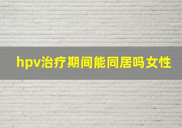 hpv治疗期间能同居吗女性