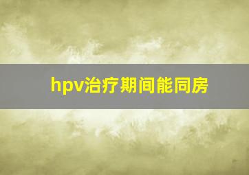 hpv治疗期间能同房