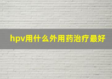 hpv用什么外用药治疗最好