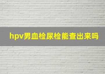 hpv男血检尿检能查出来吗