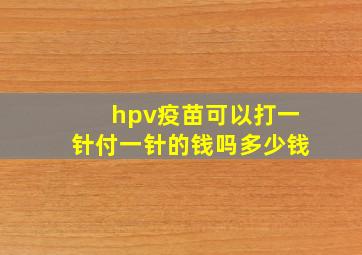 hpv疫苗可以打一针付一针的钱吗多少钱