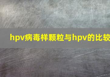 hpv病毒样颗粒与hpv的比较