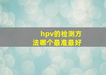 hpv的检测方法哪个最准最好