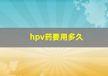 hpv药要用多久