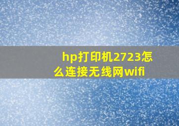 hp打印机2723怎么连接无线网wifi