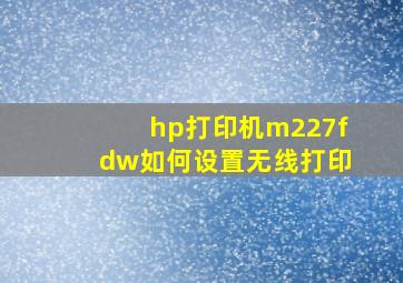 hp打印机m227fdw如何设置无线打印