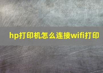 hp打印机怎么连接wifi打印