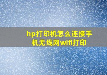 hp打印机怎么连接手机无线网wifi打印