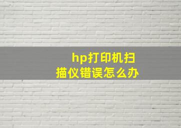 hp打印机扫描仪错误怎么办