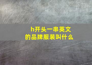 h开头一串英文的品牌服装叫什么