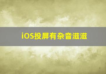 iOS投屏有杂音滋滋