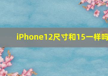 iPhone12尺寸和15一样吗