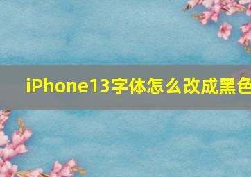 iPhone13字体怎么改成黑色