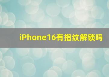 iPhone16有指纹解锁吗