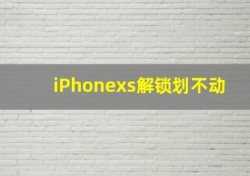 iPhonexs解锁划不动