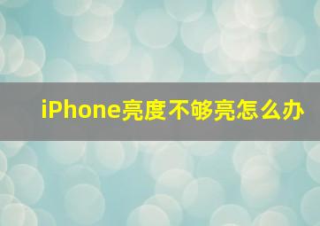 iPhone亮度不够亮怎么办