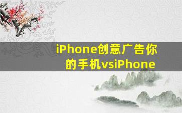 iPhone创意广告你的手机vsiPhone