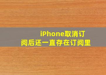 iPhone取消订阅后还一直存在订阅里