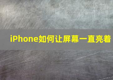 iPhone如何让屏幕一直亮着