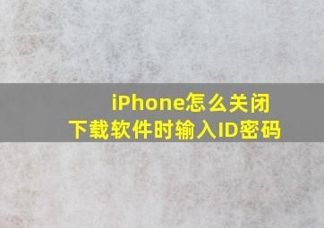 iPhone怎么关闭下载软件时输入ID密码