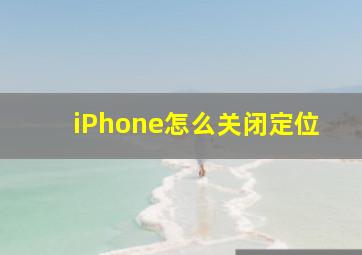 iPhone怎么关闭定位