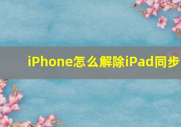 iPhone怎么解除iPad同步