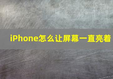 iPhone怎么让屏幕一直亮着