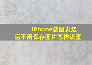 iPhone截图发送后不用保存图片怎样设置