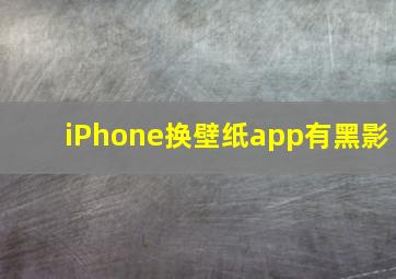 iPhone换壁纸app有黑影