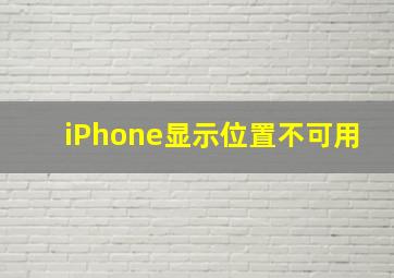 iPhone显示位置不可用