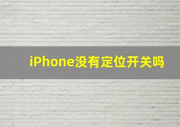 iPhone没有定位开关吗