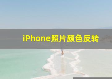 iPhone照片颜色反转