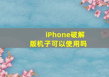 iPhone破解版机子可以使用吗