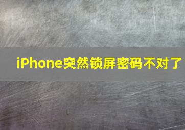 iPhone突然锁屏密码不对了