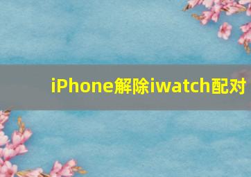 iPhone解除iwatch配对