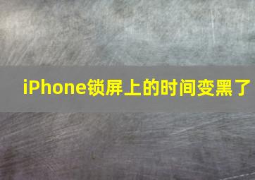 iPhone锁屏上的时间变黑了