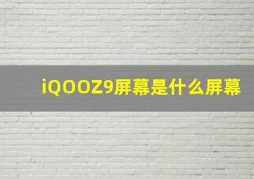 iQOOZ9屏幕是什么屏幕