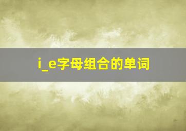 i_e字母组合的单词