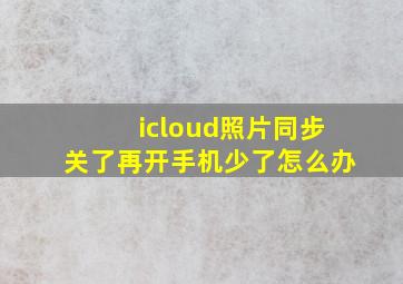 icloud照片同步关了再开手机少了怎么办