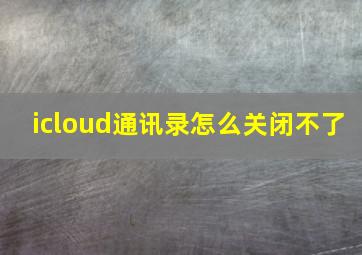 icloud通讯录怎么关闭不了