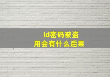 id密码被盗用会有什么后果