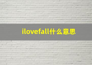 ilovefall什么意思